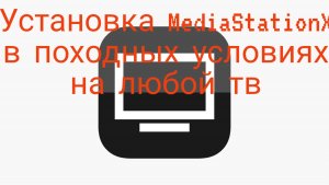Установка приложения MediaStationX в походных условиях на любой тв