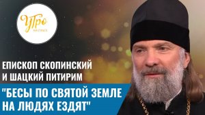 Епископ Скопинский и Шацкий Питирим: "Бесы по Святой Земле на людях ездят"