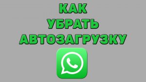 Как убрать автозагрузку в Ватсапе