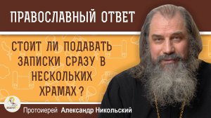ЕСТЬ ЛИ СМЫСЛ ЗАКАЗЫВАТЬ ПОМИНАНИЕ ЧЕЛОВЕКА СРАЗУ В НЕСКОЛЬКИХ ХРАМАХ ? Прот. Александр Никольский