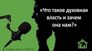 Бодрое утро 29.05.25 - «Что такое духовная  власть и зачем  она нам?»