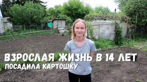 ВЗРОСЛАЯ ЖИЗНЬ В 14 ЛЕТ! ПОСАДИЛА ОГОРОД!