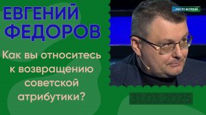 Евгений Федоров: Как вы относитесь к возвращению советской атрибутики?