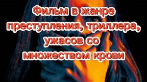 ФИЛЬМ В ЖАНРЕ ПРЕСТУПЛЕНИЯ, ТРИЛЛЕРА,УЖАСОВ СО МНОЖЕСТВОМ КРОВИ.