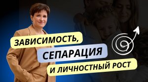 Зависимость, сепарация и личностный рост
