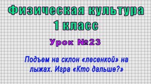 Физическая культура 1 класс (Урок№23 - Подъем на склон «лесенкой» на лыжах. Игра «Кто дальше?»)