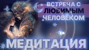 Медитация: Встреча с ЛЮБИМЫМ человеком.