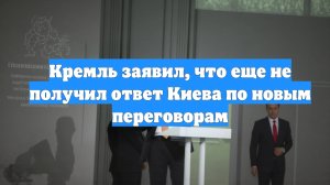 Кремль заявил, что еще не получил ответ Киева по новым переговорам