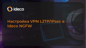 Настройка VPN L2TP/IPsec в Ideco NGFW 19, 18, 17, 16