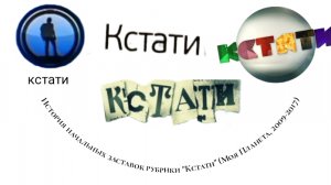 История начальных заставок рубрики "Кстати" (Моя планета, 2009-2017)