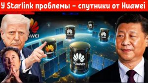 У Starlink серьёзные проблемы — спутники 6G от Huawei берут верх!