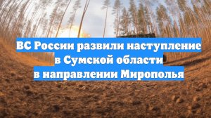 ВС России развили наступление в Сумской области в направлении Мирополья
