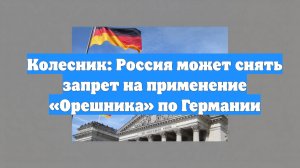 Колесник: Россия может снять запрет на применение «Орешника» по Германии