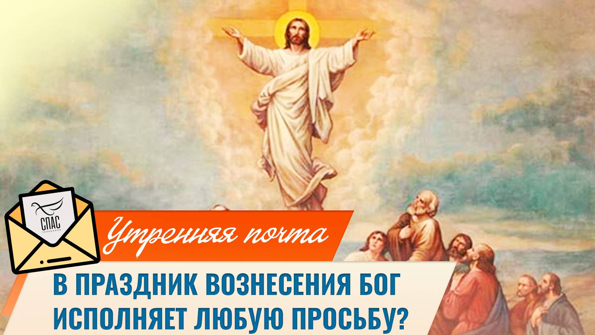 В праздник Вознесения Бог исполняет любую просьбу? / Утренняя почта