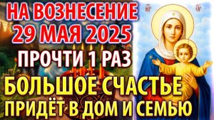 НА ВОЗНЕСЕНИЕ 29 мая УСПЕЙ БОЛЬШОЕ СЧАСТЬЕ ПРИДЁТ В СЕМЬЮ! Молитва праздник Вознесение Господне