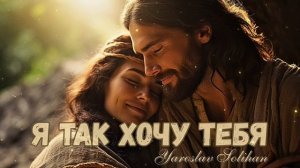 Я так хочу Тебя | Yaroslav Solihan