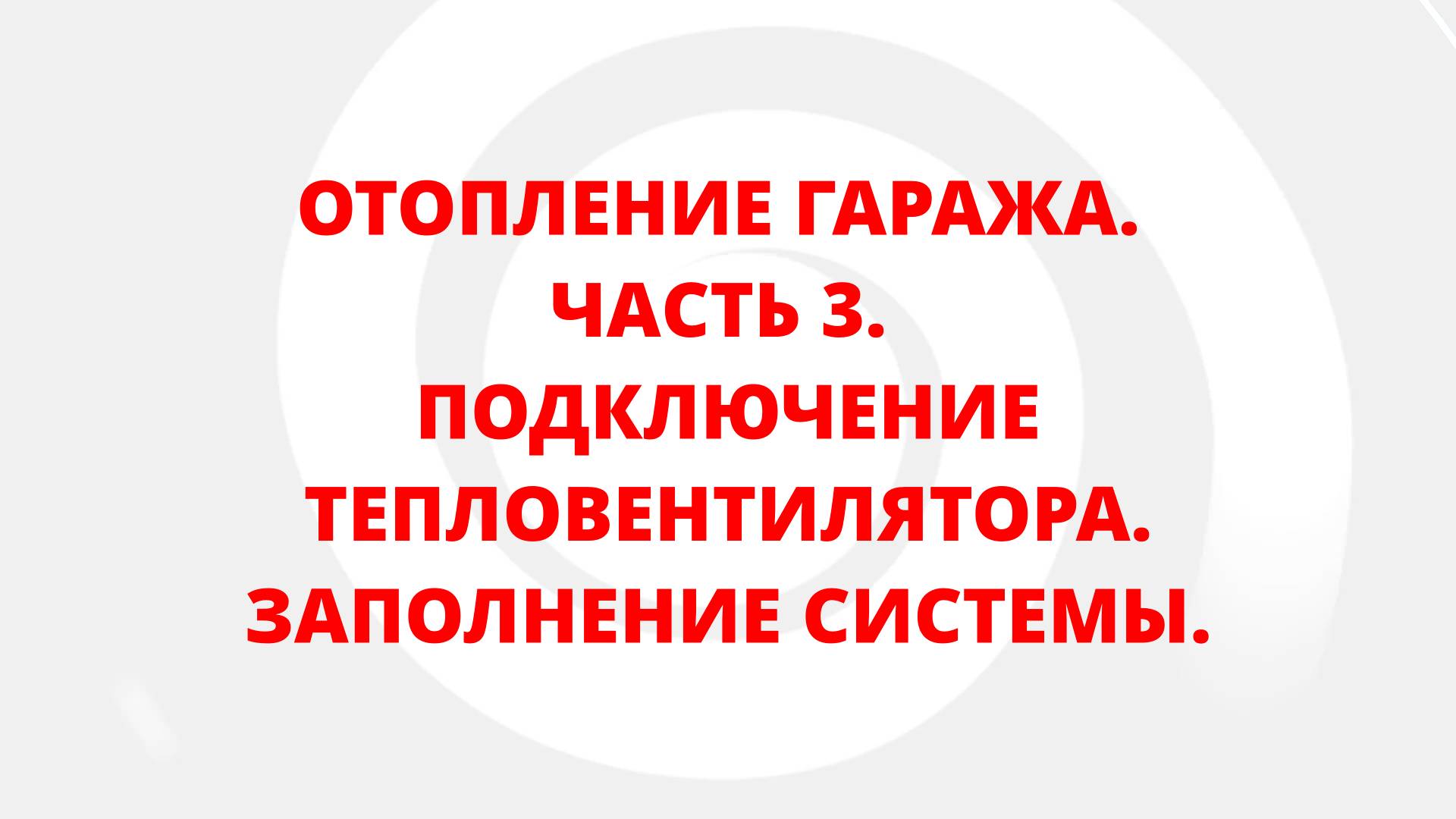 ОТОПЛЕНИЕ ГАРАЖА. ЧАСТЬ 3. ПОДКЛЮЧЕНИЕ ТЕПЛОВЕНТИЛЯТОРА. ЗАПОЛНЕНИЕ СИСТЕМЫ.