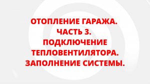 ОТОПЛЕНИЕ ГАРАЖА. ЧАСТЬ 3. ПОДКЛЮЧЕНИЕ ТЕПЛОВЕНТИЛЯТОРА. ЗАПОЛНЕНИЕ СИСТЕМЫ.