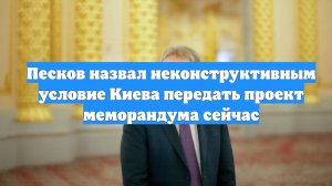 Песков назвал неконструктивным условие Киева передать проект меморандума сейчас