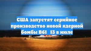 США запустят серийное производство новой ядерной бомбы B61‑13 в июле
