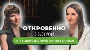 ОТКРОВЕННО С СЕСТРОЙ: путь к здоровью через критику близких