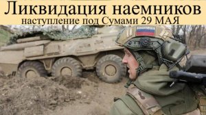 Сводка СВО на 29 Мая. Ликвидация наемников, наступление под Сумами успехи ВС РФ