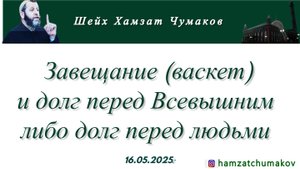 Шейх Хамзат Чумаков | Завещание (васкет) и долг перед Всевышним  либо долг перед людьми (16.05.2025г