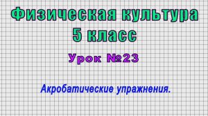 Физическая культура 5 класс (Урок№23 - Акробатические упражнения.)