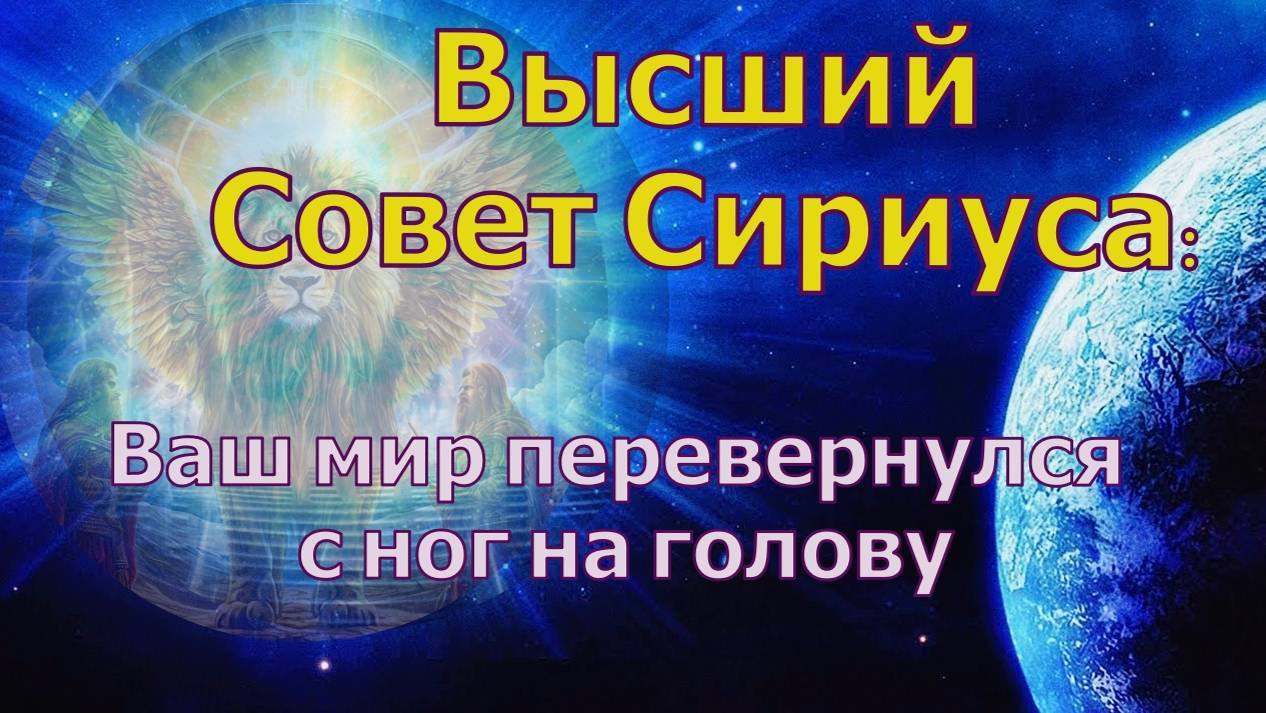 Ваш мир перевернулся с ног на голову ~ Высший совет Сириуса `