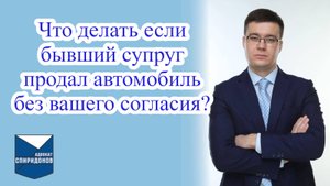 Что делать если бывший супруг продал автомобиль без вашего согласия?