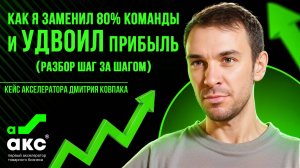 Как я заменил 80% команды и УДВОИЛ прибыль (разбор шаг за шагом).Кейс Акселератора Дмитрия Ковпака.