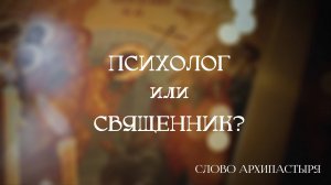 Слово Архипастыря: Психолог или священник?