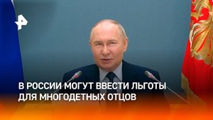 Путин призвал ввести льготы для многодетных отцов