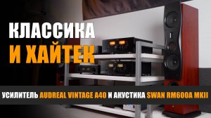 Классика и хайтек. Обзор системы Audreal Vintage A40 и Swan RM600A MKII