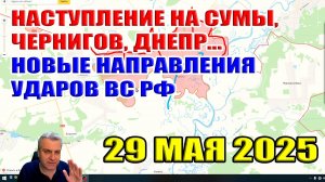 Наступление на Сумы, Днепр, Чернигов. Новые направления ударов ВС РФ. Сводки за неделю 29 мая 2025