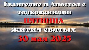 Евангелие дня 30 МАЯ 2025 с толкованием Апостол дня Жития Святых