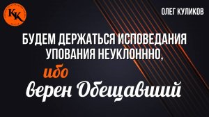 Будем держаться исповедания упования неуклонно, ибо верен Обещавший | Олег Куликов