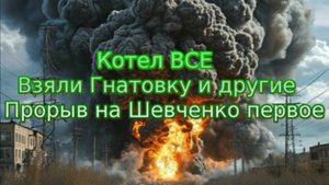 Новости СВО Сегодня-котел ВСЕ. Взяли Гнатовку и другие. Прорыв на Шевченко первое