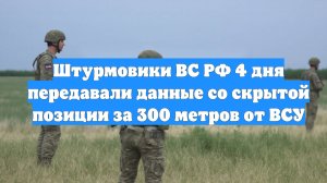 Штурмовики ВС РФ 4 дня передавали данные со скрытой позиции за 300 метров от ВСУ