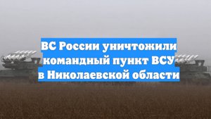 ВС России уничтожили командный пункт ВСУ в Николаевской области