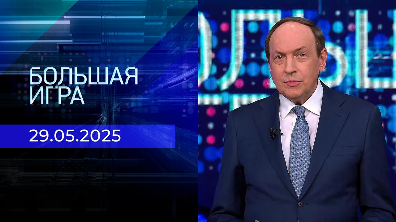 Большая игра. Часть 1. Выпуск от 29.05.2025