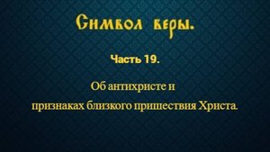 Символ веры. Часть 19. Об антихристе и признаках близкого пришествия Христа.