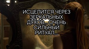 ИСЦЕЛИТСЯ ЧЕРЕЗ ЗЕРКАЛЬНЫХ ДУХОВ...ОЧЕНЬ СИЛЬНЫЙ РИТУАЛ...