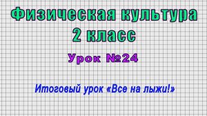 Физическая культура 2 класс (Урок№24 - Итоговый урок «Все на лыжи!»)