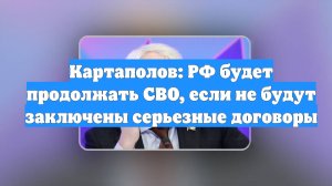 Картаполов: РФ будет продолжать СВО, если не будут заключены серьезные договоры