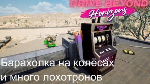 Drive Beyond Horizons №5. Барахолка на колёсах и много лохотронов.