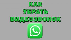 Как убрать видеозвонок в Ватсапе