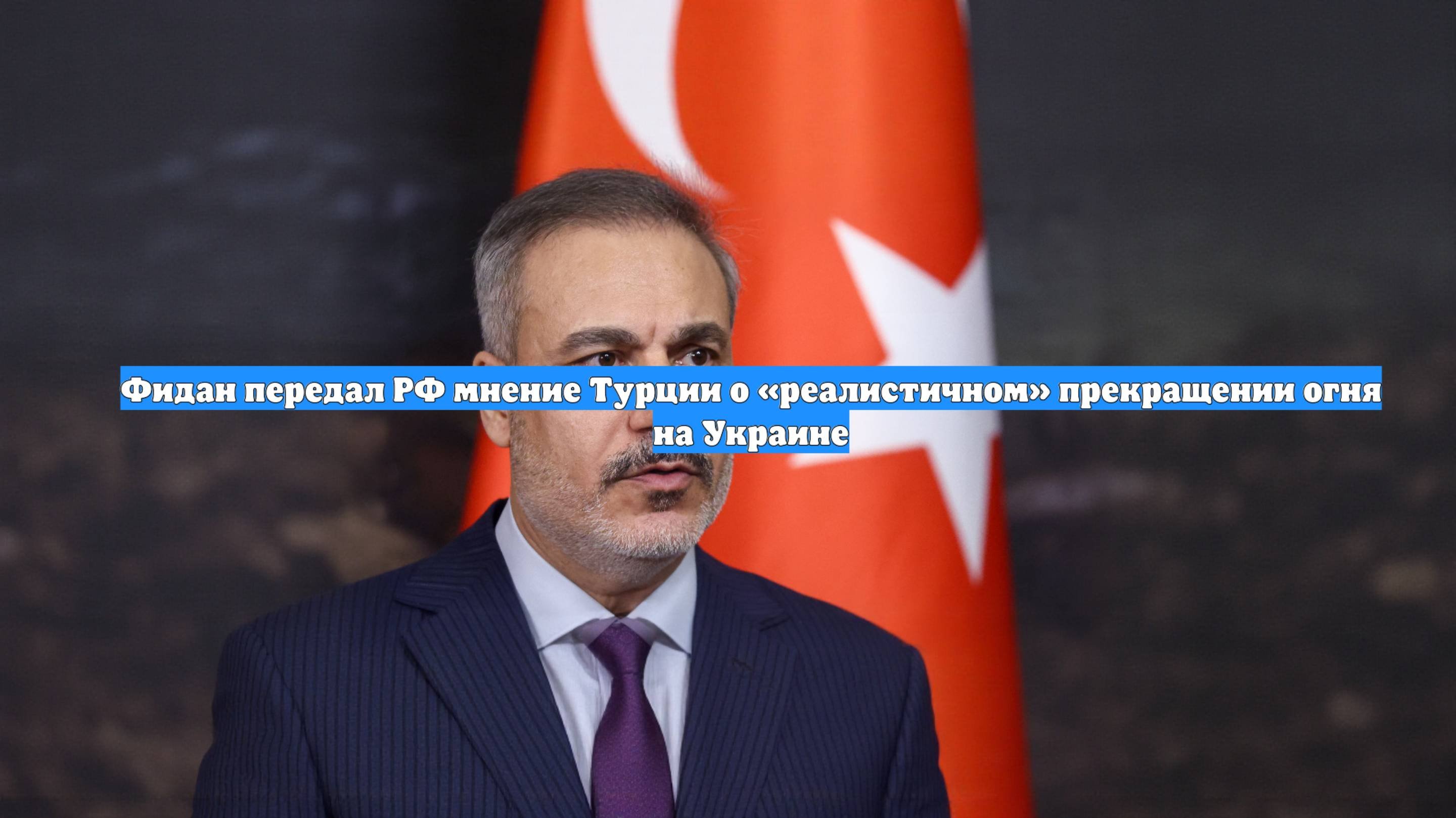 Фидан передал РФ мнение Турции о «реалистичном» прекращении огня на Украине