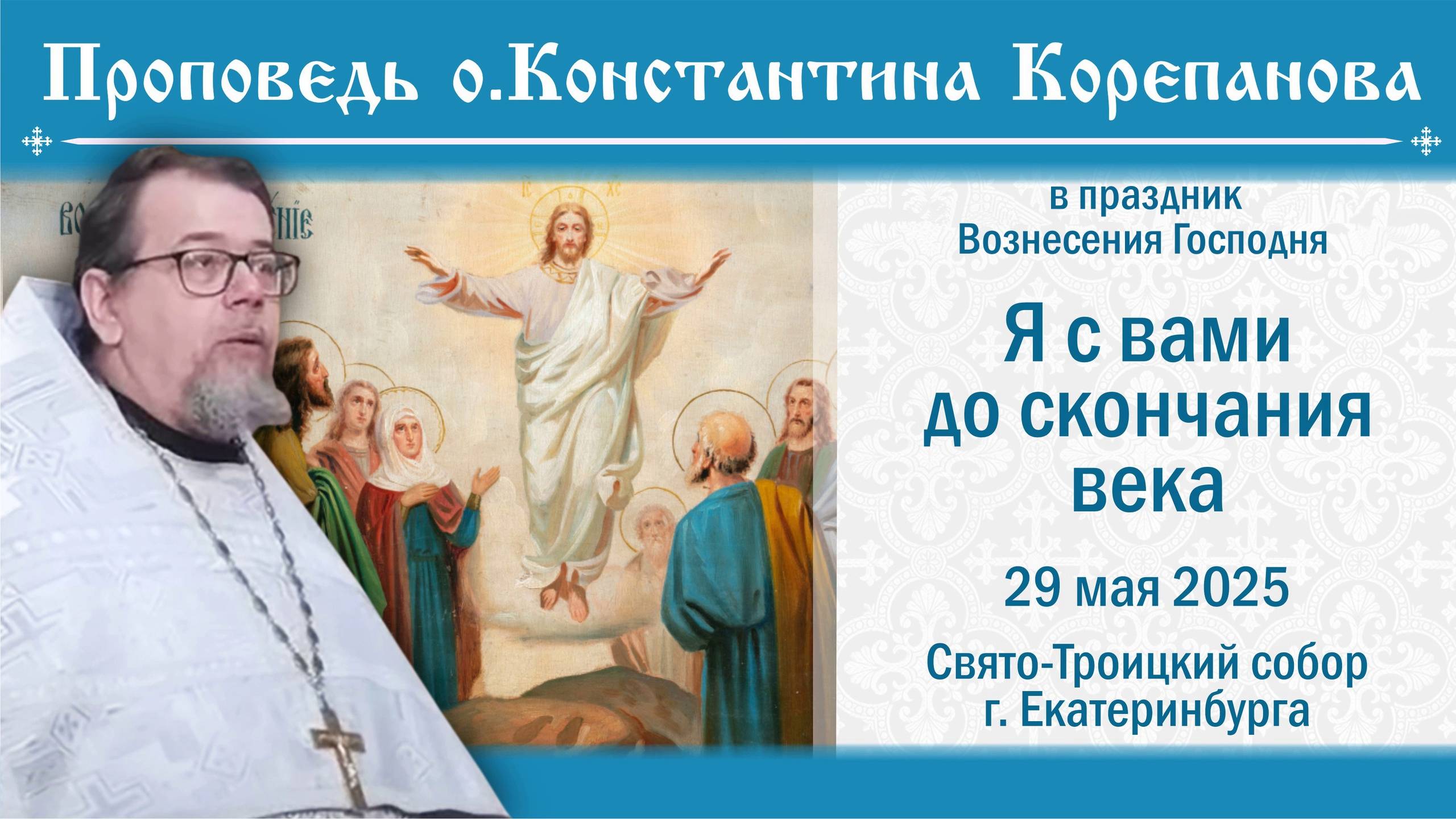 Я с вами до скончания века. Проповедь о.Константина Корепанова на Вознесение Господне (29.05.25)