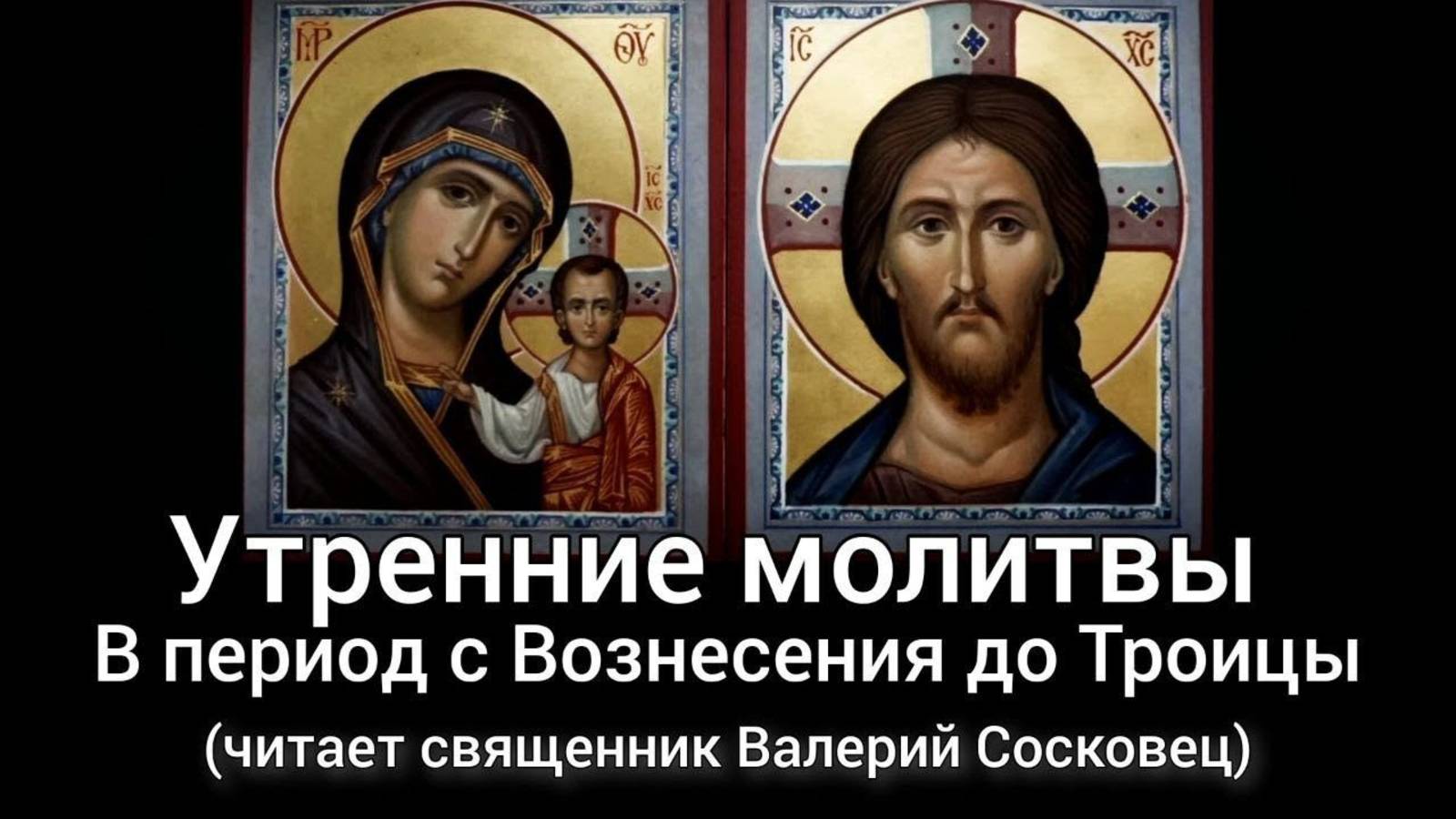 УТРЕННИЕ МОЛИТВЫ ОТ ВОЗНЕСЕНИЯ ДО ТРОИЦЫ. (Читает священник)